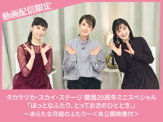 タカラヅカ・スカイ・ステージ 開局20周年ミニスペシャル「ほっとなふたり、とっておきのひととき。」~あらたな月組のふたり~<未公開映像付>